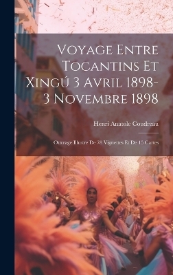 Voyage entre Tocantins et Xingú 3 avril 1898-3 novembre 1898; ouvrage illustre de 78 vignettes et de 15 cartes - Henri Anatole Coudreau