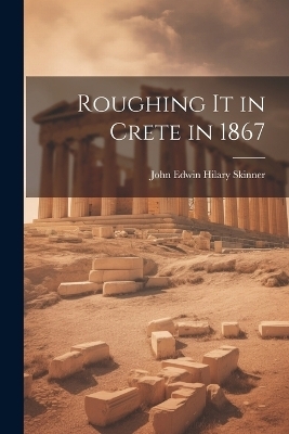 Roughing It in Crete in 1867 - John Edwin Hilary Skinner