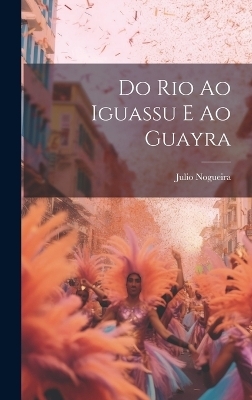 Do Rio ao Iguassu e ao Guayra - Julio Nogueira