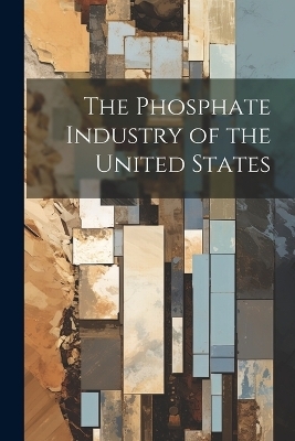 The Phosphate Industry of the United States -  Anonymous