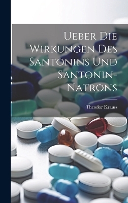 Ueber Die Wirkungen Des Santonins Und Santonin-Natrons - Theodor Krauss