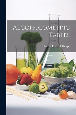 Alcoholometric Tables - Thomas Edward Thorpe