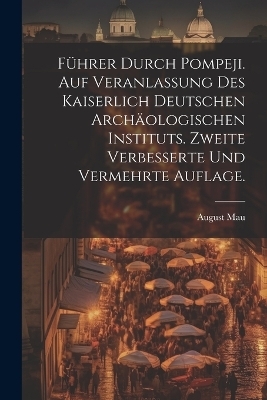 Führer durch Pompeji. Auf Veranlassung des Kaiserlich Deutschen Archäologischen Instituts. Zweite verbesserte und vermehrte Auflage. - August Mau