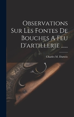 Observations Sur Les Fontes De Bouches A Feu D'artillerie ...... - Charles M Dartein