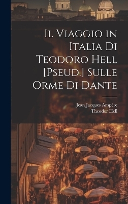 Il Viaggio in Italia Di Teodoro Hell [Pseud.] Sulle Orme Di Dante - Jean Jacques Ampère, Theodor Hell