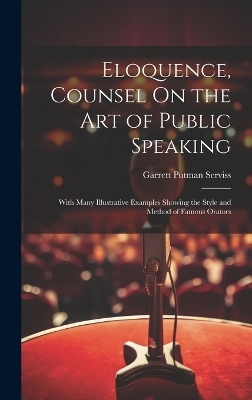 Eloquence, Counsel On the Art of Public Speaking - Garrett Putman Serviss
