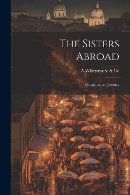 The Sisters Abroad -  Whittemore & A Co