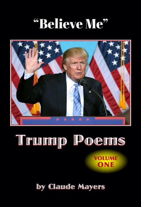 "Believe Me" - Trump Poems Volume One - Claude Mayers