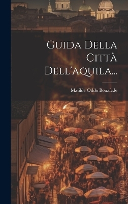 Guida Della Città Dell'aquila... - Matilde Oddo Bonafede