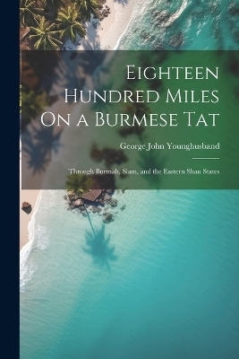 Eighteen Hundred Miles On a Burmese Tat - George John Younghusband