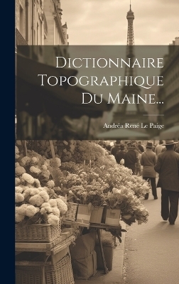 Dictionnaire Topographique Du Maine... - 