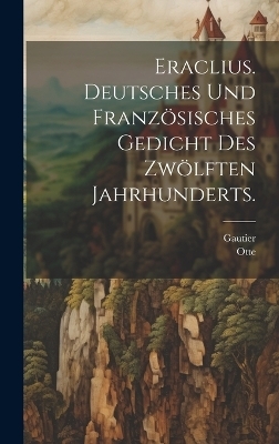 Eraclius. Deutsches und französisches Gedicht des zwölften Jahrhunderts. -  Gautier,  Otte