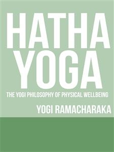 Hatha Yoga - The Yogi Philosophy of Physical Wellbeing - Yogi Ramacharaka