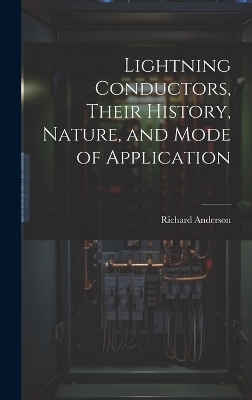 Lightning Conductors, Their History, Nature, and Mode of Application - Richard Anderson
