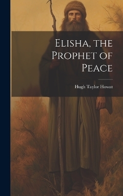 Elisha, the Prophet of Peace - Hugh Taylor Howat