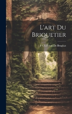 L'art Du Briquetier - F Challeton De Brughat