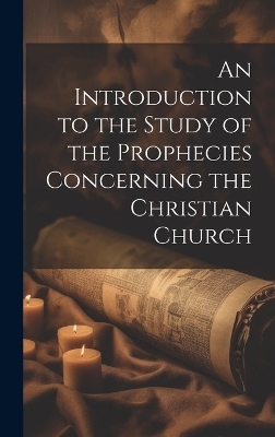 An Introduction to the Study of the Prophecies Concerning the Christian Church -  Anonymous