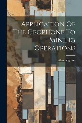 Application Of The Geophone To Mining Operations - Alan Leighton