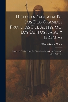 Historia Sagrada De Los Dos Grandes Profetas Del Altissimo, Los Santos Isaias Y Jeremias - Hilario Santos Alonso