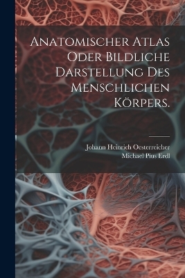 Anatomischer Atlas oder Bildliche Darstellung des Menschlichen Körpers. - Johann Heinrich Oesterreicher