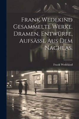 Frank Wedekind Gesammelte Werke. Dramen, Entwürfe, Aufsäße aus dem Nachlas. - Frank Wedekind