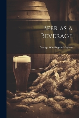 Beer as a Beverage - George Washington 1832- Hughey