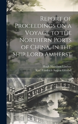 Report of Proceedings on a Voyage to the Northern Ports of China, in the Ship Lord Amherst - Karl Friedrich August Gützlaff, Hugh Hamilton Lindsay