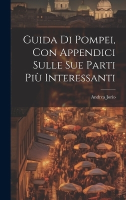 Guida di Pompei, con appendici sulle sue parti più interessanti - Andrea Jorio