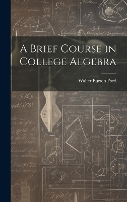 A Brief Course in College Algebra - Walter Burton Ford