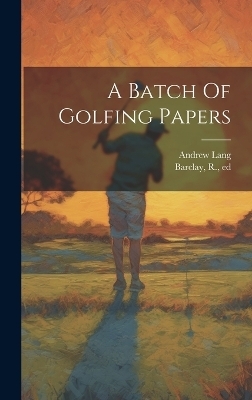A Batch Of Golfing Papers - Andrew Lang