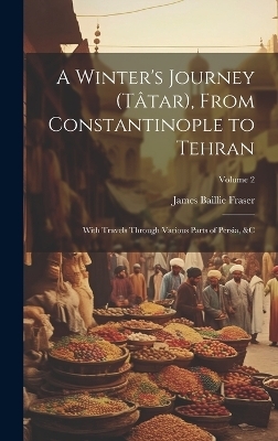 A Winter's Journey (Tâtar), From Constantinople to Tehran - James Baillie Fraser