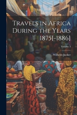 Travels in Africa During the Years 1875[-1886]; Volume 3 - Wilhelm Junker