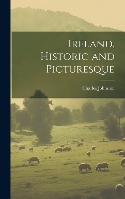 Ireland, Historic and Picturesque - Charles Johnston