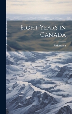Eight Years in Canada - Richardson (John)