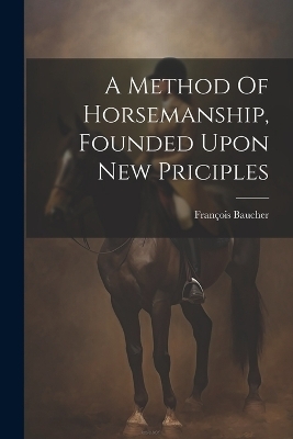 A Method Of Horsemanship, Founded Upon New Priciples - Baucher François 1796-1873
