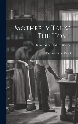 Motherly Talks. The Home; how to Make and Keep It - 