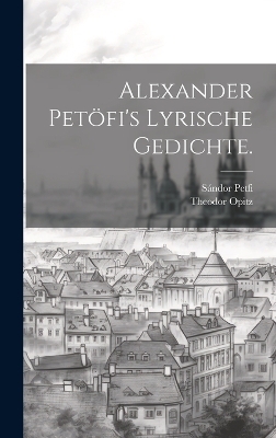 Alexander Petöfi's Lyrische Gedichte. - Petfi Sándor 1823-1849, Opitz Theodor