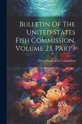 Bulletin Of The United States Fish Commission, Volume 23, Part 1 - 