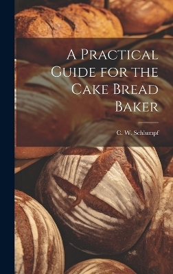 A Practical Guide for the Cake Bread Baker - C W Schlumpf