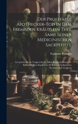 Der Profitable Apothecker-tod In Dem Frembden Kräutlein Thee Samt Seiner Medicinischen Sackpfeiffe - Septimus Podagra