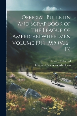 Official Bulletin and Scrap Book of the League of American Wheelmen Volume 1914-1915 (v.12-13) - Bassett Abbot Ed