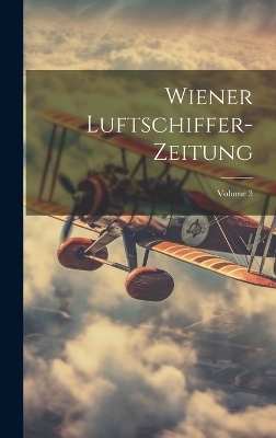Wiener Luftschiffer-Zeitung; Volume 3 -  Anonymous