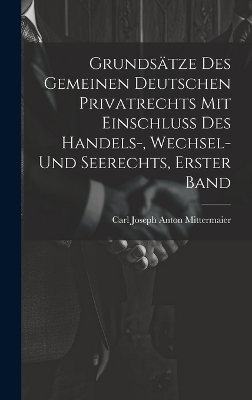 Grundsätze Des Gemeinen Deutschen Privatrechts Mit Einschluss Des Handels-, Wechsel- Und Seerechts, Erster Band - Carl Joseph Anton Mittermaier