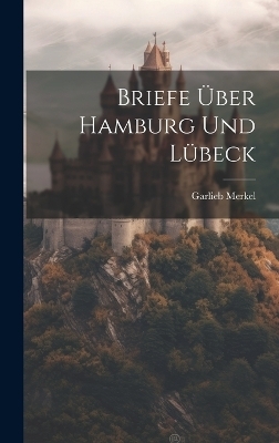 Briefe Über Hamburg Und Lübeck - Garlieb Merkel