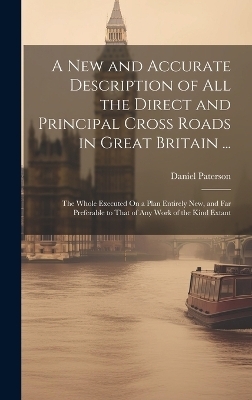 A New and Accurate Description of All the Direct and Principal Cross Roads in Great Britain ... - Daniel Paterson