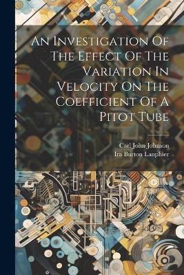 An Investigation Of The Effect Of The Variation In Velocity On The Coefficient Of A Pitot Tube - Carl John Johnson