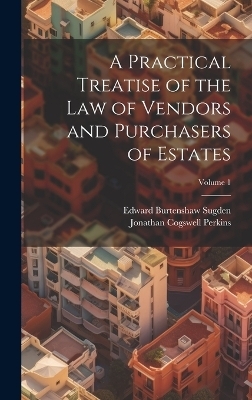 A Practical Treatise of the Law of Vendors and Purchasers of Estates; Volume 1 - Edward Burtenshaw Sugden, Jonathan Cogswell Perkins