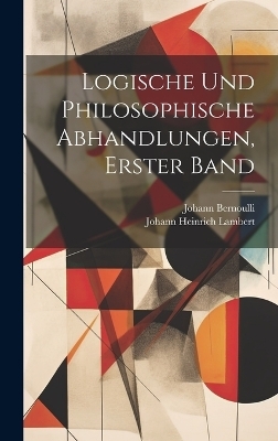 Logische und philosophische Abhandlungen, Erster Band - Johann Heinrich Lambert, Johann Bernoulli