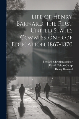 Life of Henry Barnard, the First United States Commissioner of Education, 1867-1870 - Bernard Christian 1867-1926 Steiner, Henry 1811-1900 Barnard