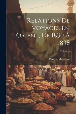 Relations De Voyages En Orient, De 1830 À 1838; Volume 1 - Remi Aucher-Éloy